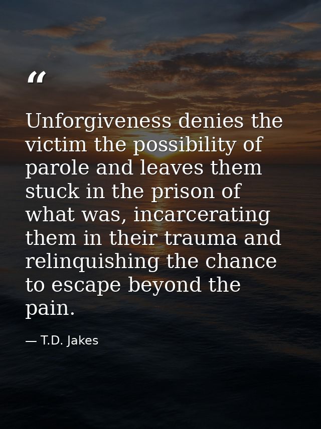 Unforgiveness denies the victim the possibility of parole and leaves them stuck in the prison of what was, incarcerating — T.D. Jakes