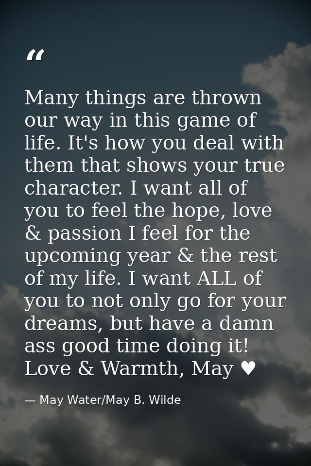Many things are thrown our way in this game of life. It's how you deal with them that shows your true character. I want  — May Water/May B. Wilde