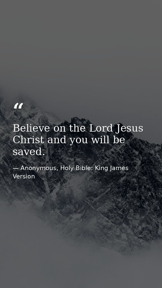 Believe on the Lord Jesus Christ and you will be saved. — Anonymous, Holy Bible: King James Version
