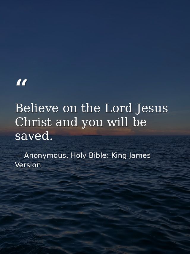 Believe on the Lord Jesus Christ and you will be saved. — Anonymous, Holy Bible: King James Version