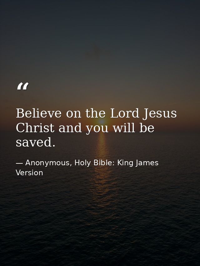 Believe on the Lord Jesus Christ and you will be saved. — Anonymous, Holy Bible: King James Version