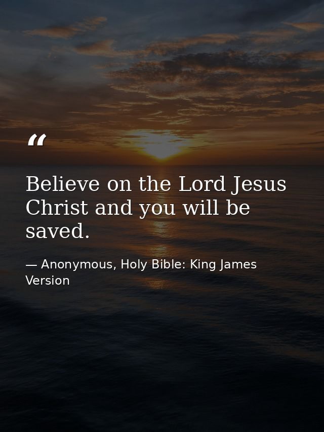 Believe on the Lord Jesus Christ and you will be saved. — Anonymous, Holy Bible: King James Version