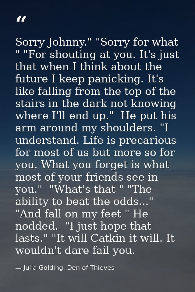 Sorry Johnny." "Sorry for what " "For shouting at you. It's just that when I think about the future I keep panicking. It — Julia Golding, Den of Thieves