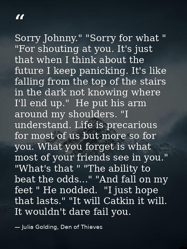 Sorry Johnny." "Sorry for what " "For shouting at you. It's just that when I think about the future I keep panicking. It — Julia Golding, Den of Thieves