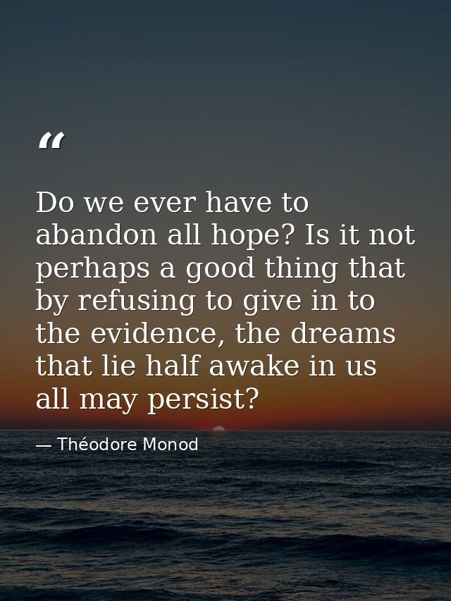 Do we ever have to abandon all hope? Is it not perhaps a good thing that by refusing to give in to the evidence, the dre — Théodore Monod
