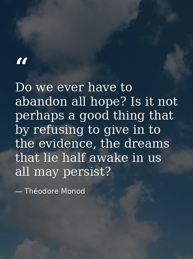 Do we ever have to abandon all hope? Is it not perhaps a good thing that by refusing to give in to the evidence, the dre — Théodore Monod