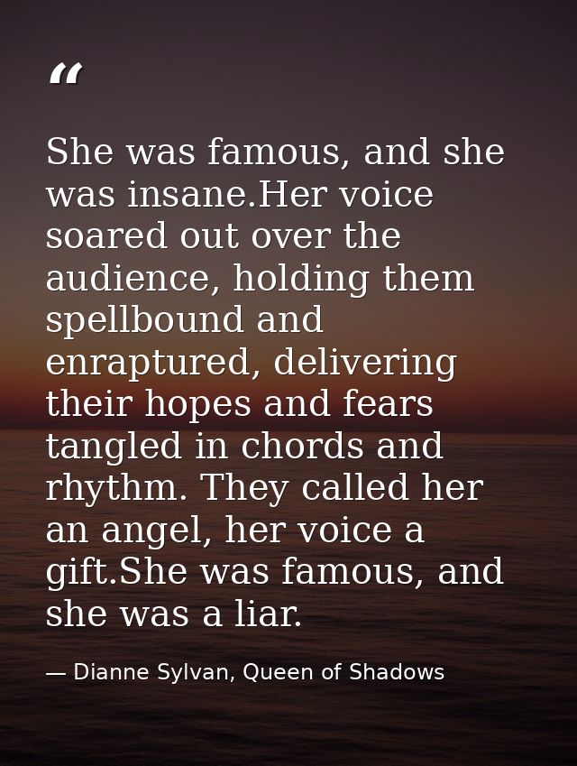 She was famous, and she was insane.Her voice soared out over the audience, holding them spellbound and enraptured, deliv — Dianne Sylvan, Queen of Shadows