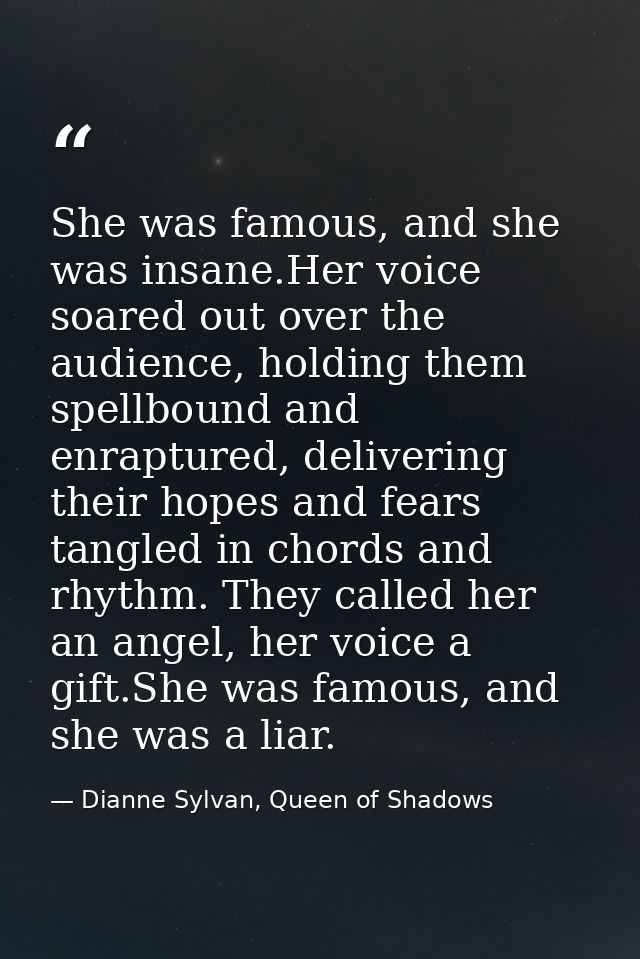 She was famous, and she was insane.Her voice soared out over the audience, holding them spellbound and enraptured, deliv — Dianne Sylvan, Queen of Shadows