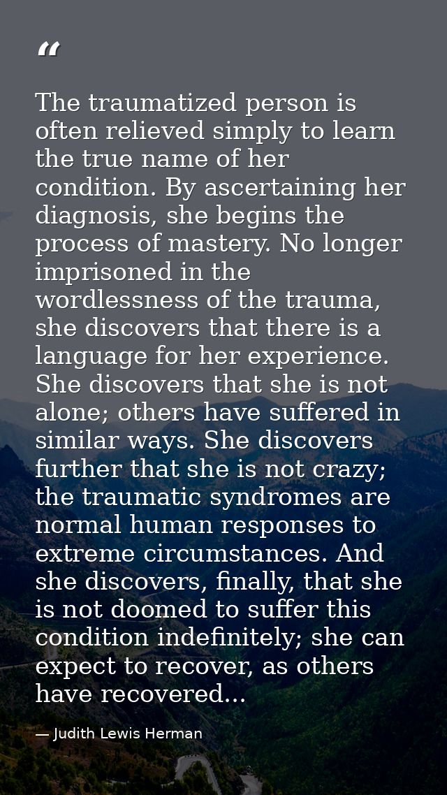 The traumatized person is often relieved simply to learn the true name of her condition. By ascertaining her diagnosis,  — Judith Lewis Herman