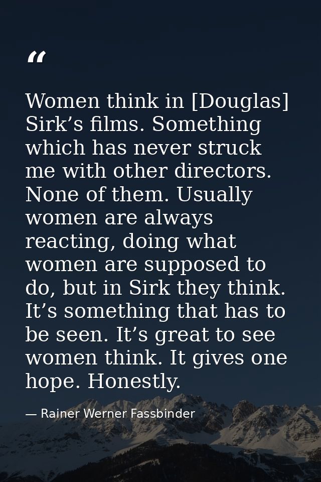 Women think in [Douglas] Sirk’s films. Something which has never struck me with other directors. None of them. Usually w — Rainer Werner Fassbinder