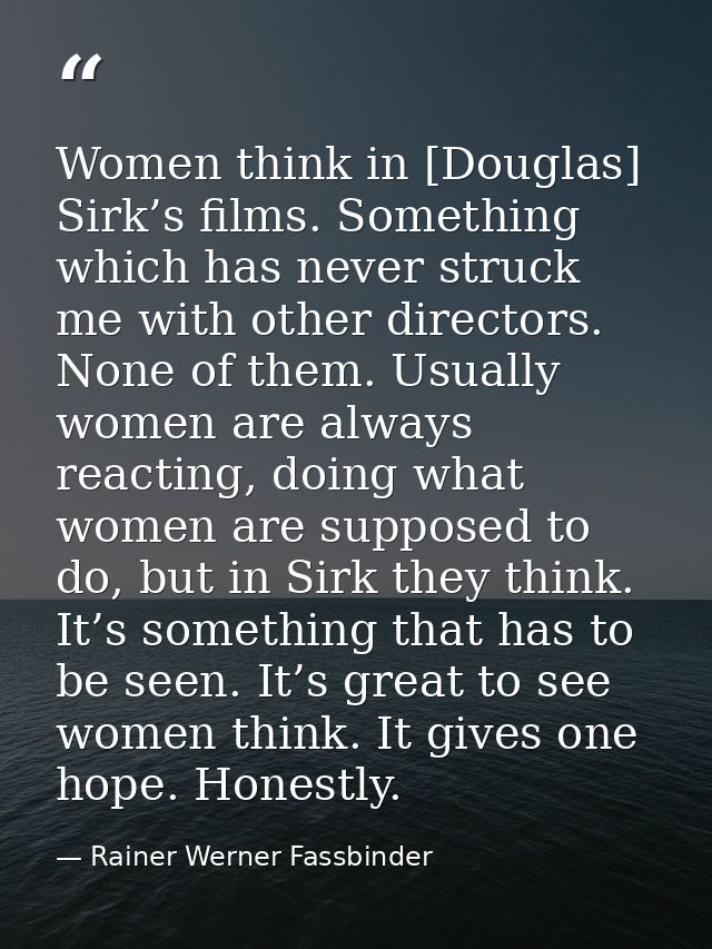 Women think in [Douglas] Sirk’s films. Something which has never struck me with other directors. None of them. Usually w — Rainer Werner Fassbinder