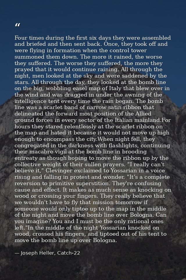 Four times during the first six days they were assembled and briefed and then sent back. Once, they took off and were fl — Joseph Heller, Catch-22