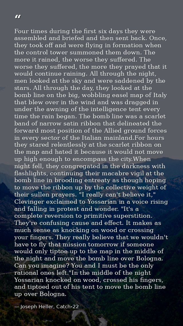 Four times during the first six days they were assembled and briefed and then sent back. Once, they took off and were fl — Joseph Heller, Catch-22