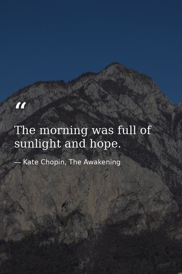 The morning was full of sunlight and hope. — Kate Chopin, The Awakening