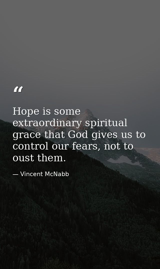 Hope is some extraordinary spiritual grace that God gives us to control our fears, not to oust them. — Vincent McNabb