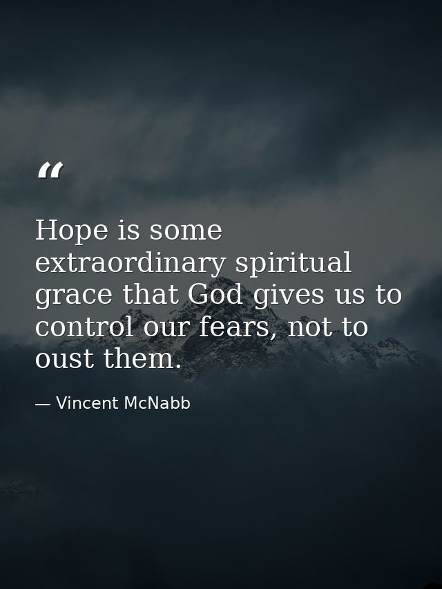 Hope is some extraordinary spiritual grace that God gives us to control our fears, not to oust them. — Vincent McNabb