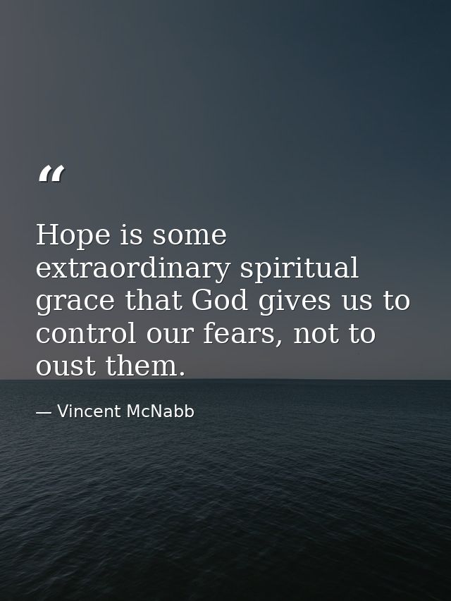 Hope is some extraordinary spiritual grace that God gives us to control our fears, not to oust them. — Vincent McNabb