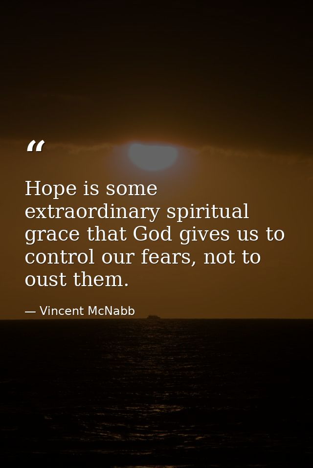 Hope is some extraordinary spiritual grace that God gives us to control our fears, not to oust them. — Vincent McNabb