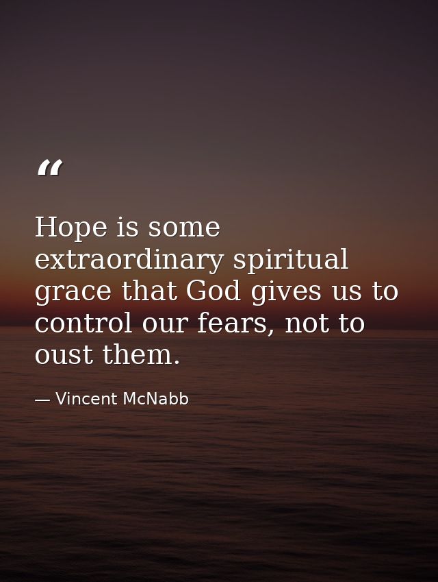 Hope is some extraordinary spiritual grace that God gives us to control our fears, not to oust them. — Vincent McNabb