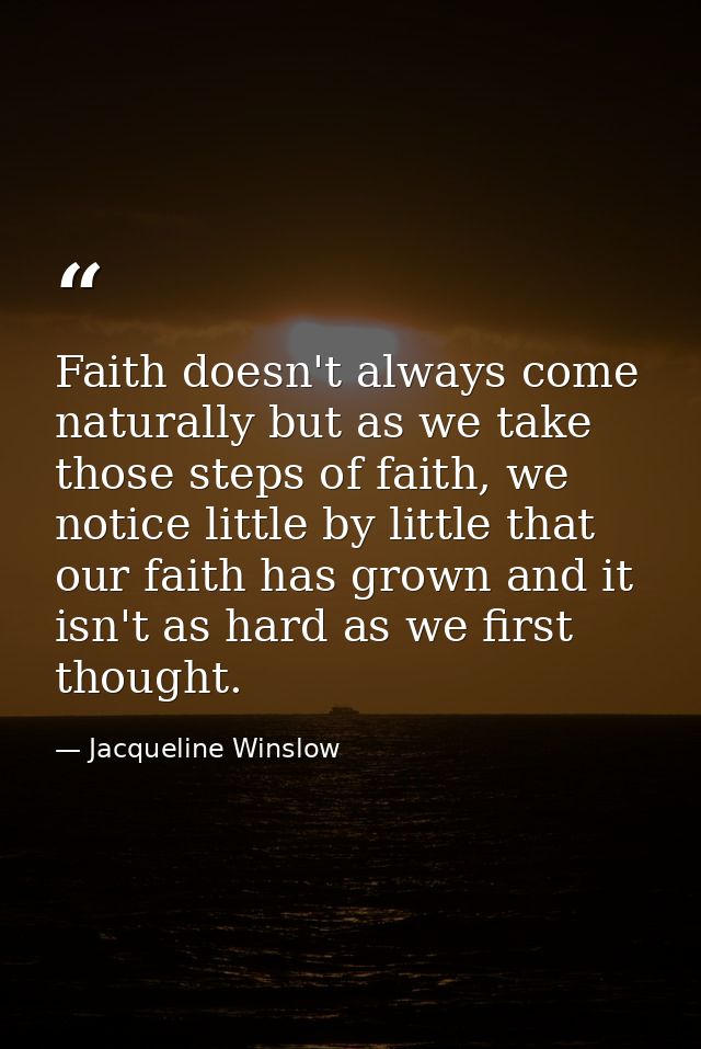 Faith doesn't always come naturally but as we take those steps of faith, we notice little by little that our faith has g — Jacqueline Winslow