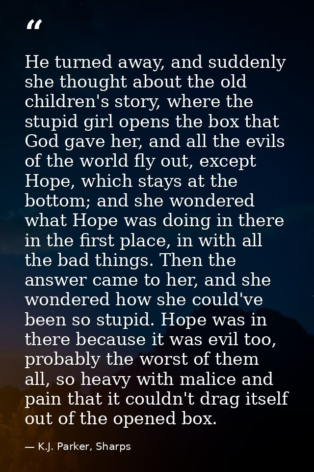 He turned away, and suddenly she thought about the old children's story, where the stupid girl opens the box that God ga — K.J. Parker, Sharps