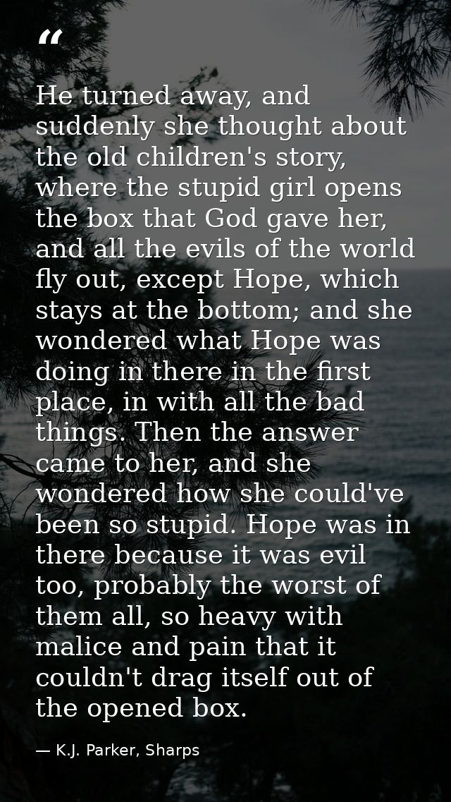 He turned away, and suddenly she thought about the old children's story, where the stupid girl opens the box that God ga — K.J. Parker, Sharps