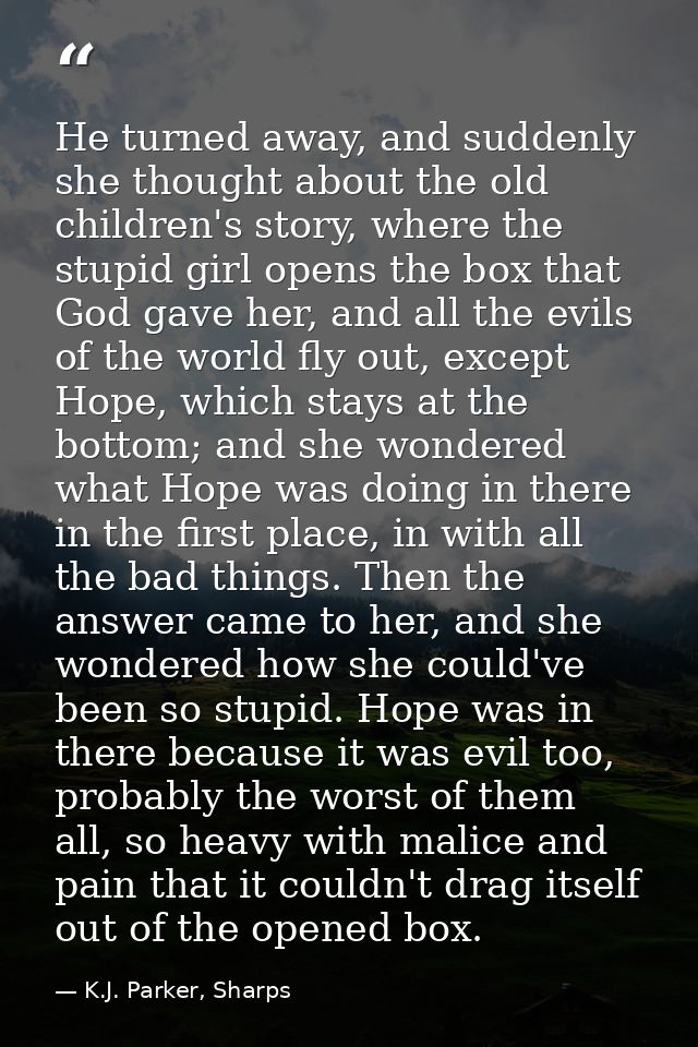 He turned away, and suddenly she thought about the old children's story, where the stupid girl opens the box that God ga — K.J. Parker, Sharps