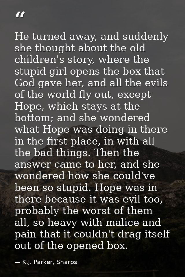 He turned away, and suddenly she thought about the old children's story, where the stupid girl opens the box that God ga — K.J. Parker, Sharps