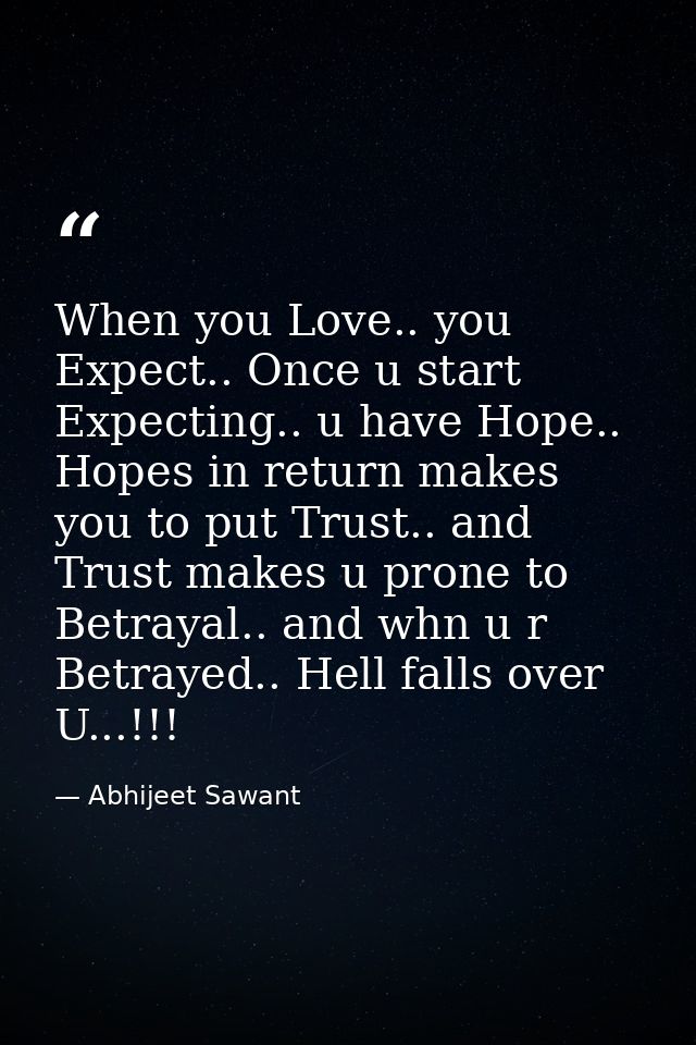 When you Love.. you Expect.. Once u start Expecting.. u have Hope.. Hopes in return makes you to put Trust.. and Trust m — Abhijeet Sawant