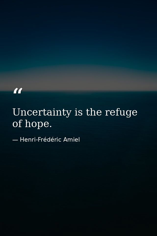 Uncertainty is the refuge of hope. — Henri-Frédéric Amiel