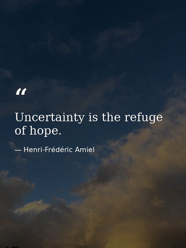 Uncertainty is the refuge of hope. — Henri-Frédéric Amiel