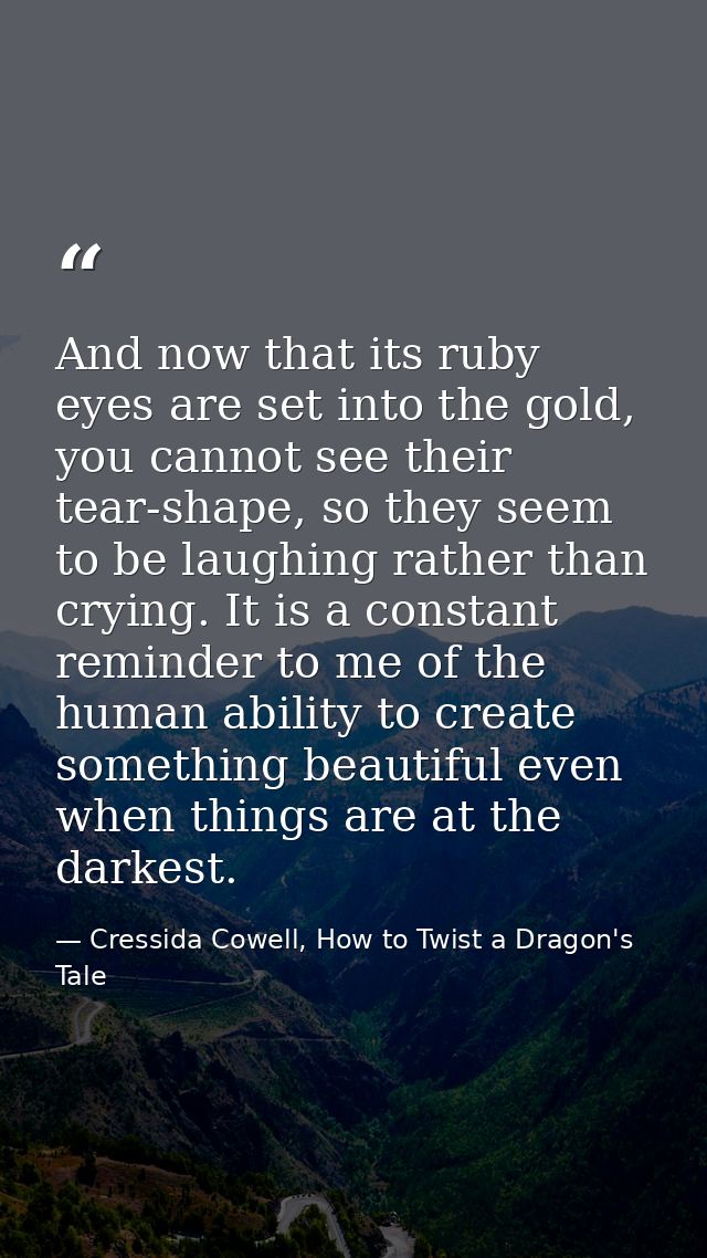 And now that its ruby eyes are set into the gold, you cannot see their tear-shape, so they seem to be laughing rather th — Cressida Cowell, How to Twist a Dragon's Tale