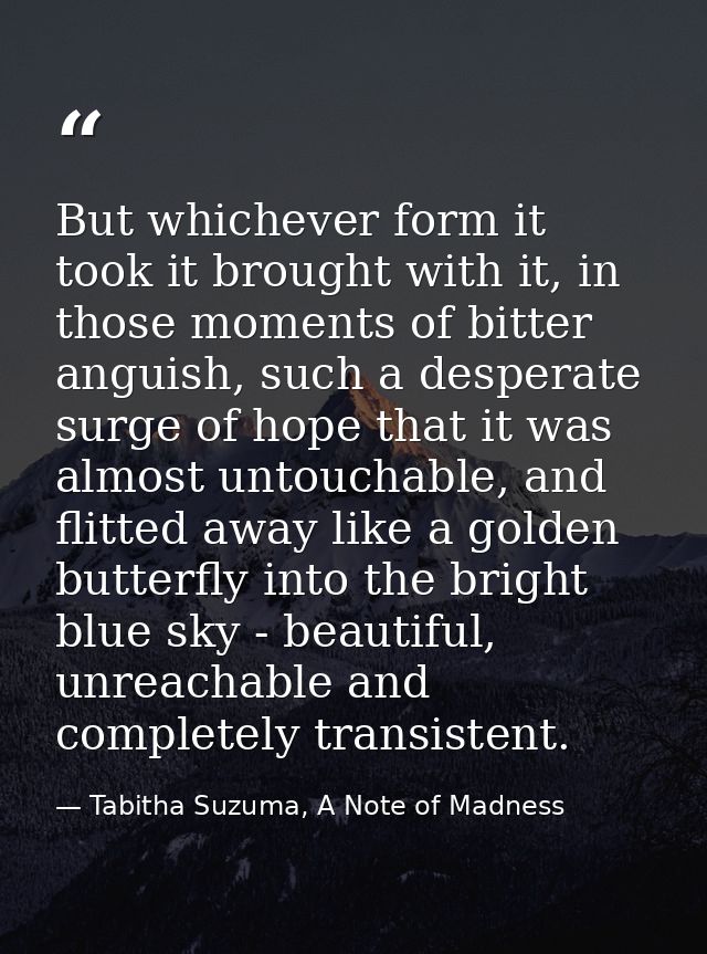 But whichever form it took it brought with it, in those moments of bitter anguish, such a desperate surge of hope that i — Tabitha Suzuma, A Note of Madness