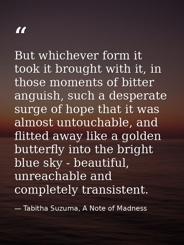 But whichever form it took it brought with it, in those moments of bitter anguish, such a desperate surge of hope that i — Tabitha Suzuma, A Note of Madness