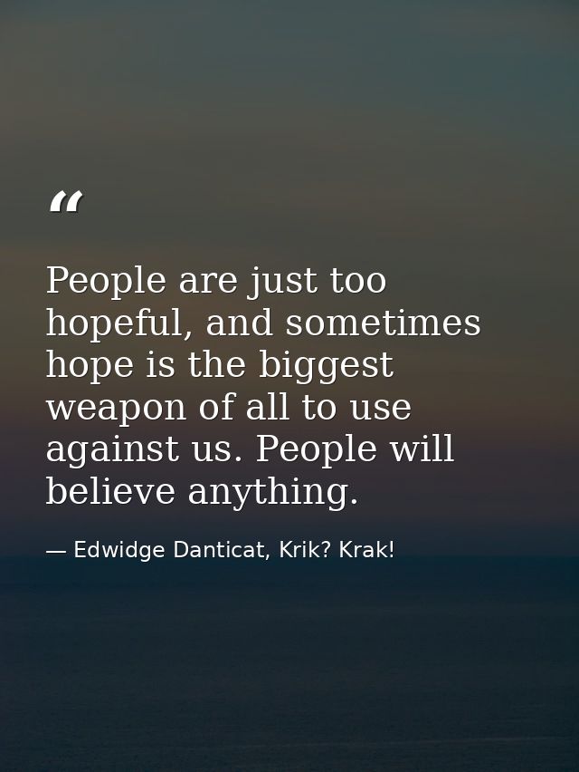 People are just too hopeful, and sometimes hope is the biggest weapon of all to use against us. People will believe anyt — Edwidge Danticat, Krik? Krak!