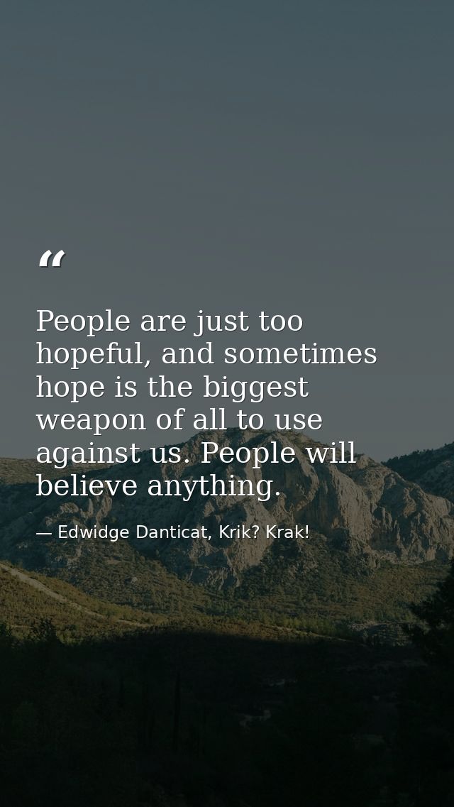 People are just too hopeful, and sometimes hope is the biggest weapon of all to use against us. People will believe anyt — Edwidge Danticat, Krik? Krak!