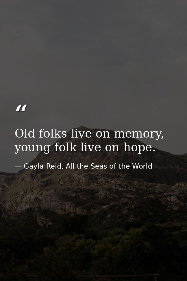 Old folks live on memory, young folk live on hope. — Gayla Reid, All the Seas of the World