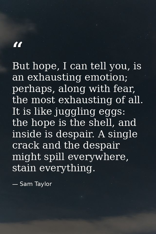 But hope, I can tell you, is an exhausting emotion; perhaps, along with fear, the most exhausting of all. It is like jug — Sam Taylor