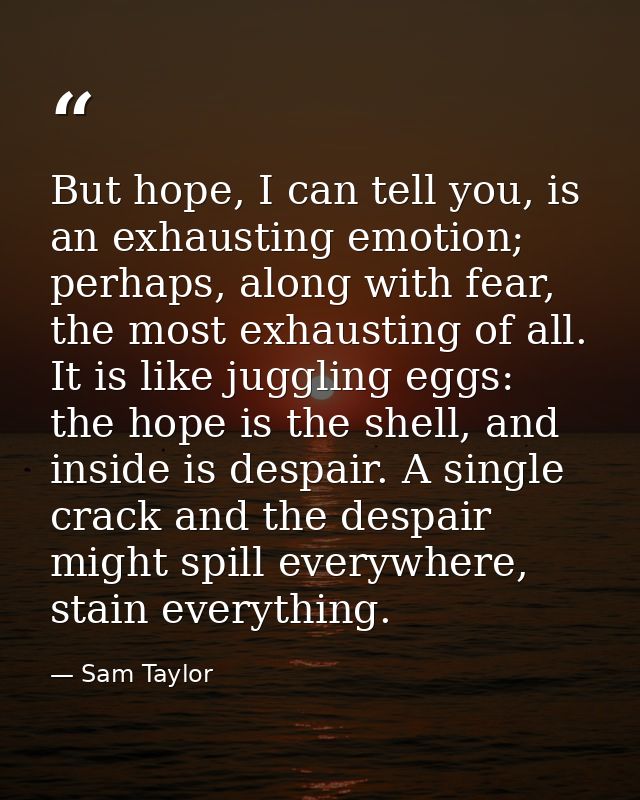 But hope, I can tell you, is an exhausting emotion; perhaps, along with fear, the most exhausting of all. It is like jug — Sam Taylor