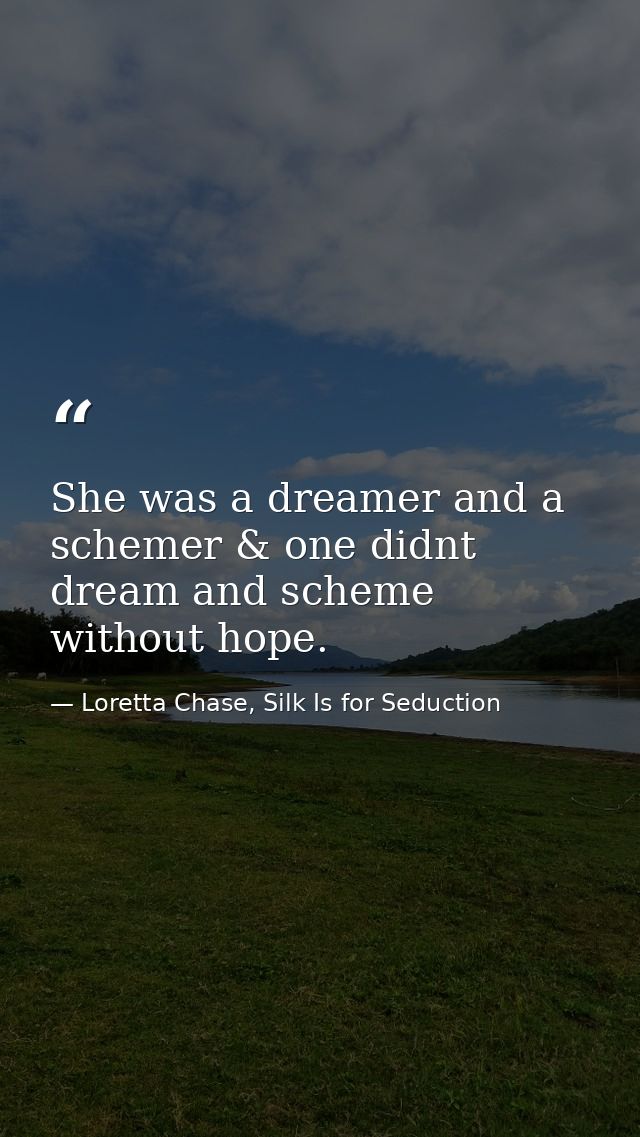 She was a dreamer and a schemer & one didnt dream and scheme without hope. — Loretta Chase, Silk Is for Seduction