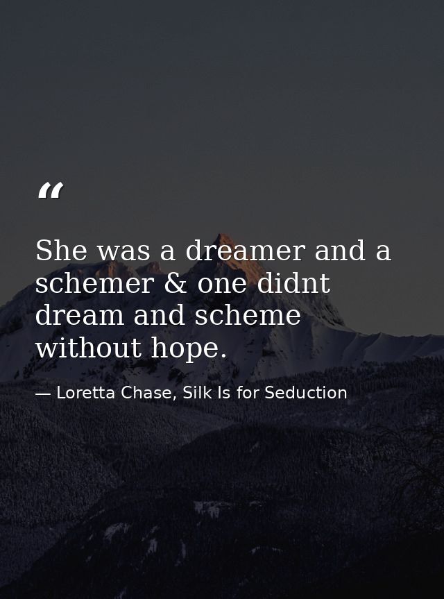 She was a dreamer and a schemer & one didnt dream and scheme without hope. — Loretta Chase, Silk Is for Seduction