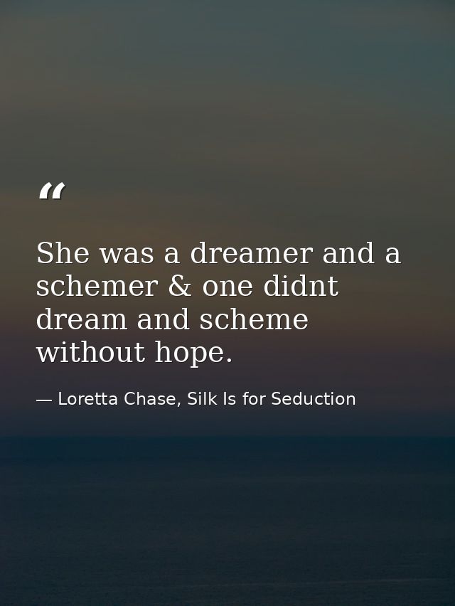 She was a dreamer and a schemer & one didnt dream and scheme without hope. — Loretta Chase, Silk Is for Seduction