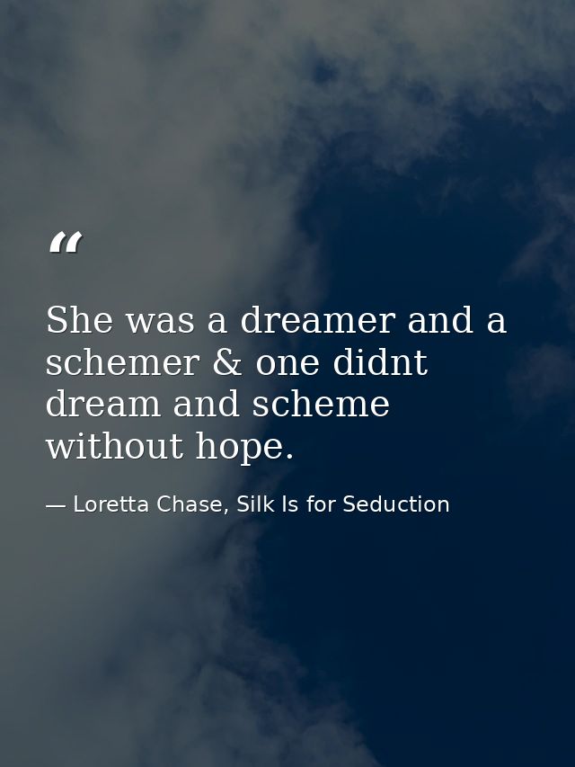 She was a dreamer and a schemer & one didnt dream and scheme without hope. — Loretta Chase, Silk Is for Seduction