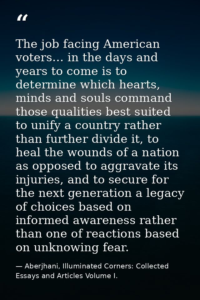 The job facing American voters… in the days and years to come is to determine which hearts, minds and souls command thos — Aberjhani, Illuminated Corners: Collected Essays and Articles Volume I.