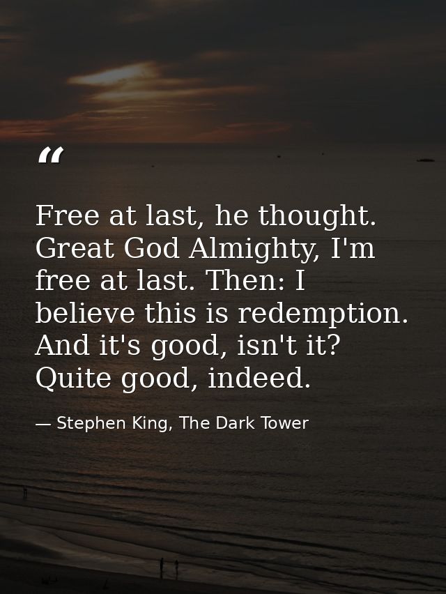 Free at last, he thought. Great God Almighty, I'm free at last. Then: I believe this is redemption. And it's good, isn't — Stephen King, The Dark Tower