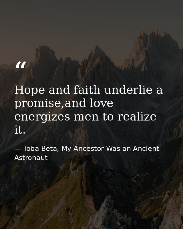 Hope and faith underlie a promise,and love energizes men to realize it. — Toba Beta, My Ancestor Was an Ancient Astronaut