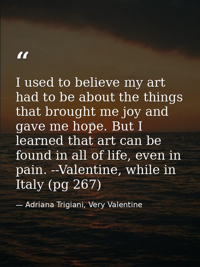 I used to believe my art had to be about the things that brought me joy and gave me hope. But I learned that art can be  — Adriana Trigiani, Very Valentine
