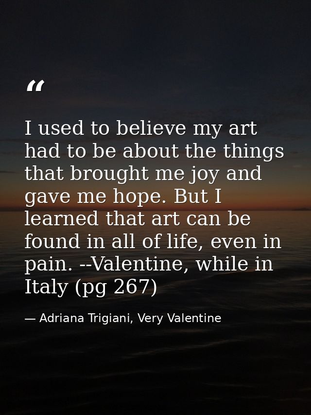 I used to believe my art had to be about the things that brought me joy and gave me hope. But I learned that art can be  — Adriana Trigiani, Very Valentine