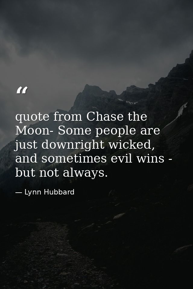 quote from Chase the Moon- Some people are just downright wicked, and sometimes evil wins - but not always. — Lynn Hubbard