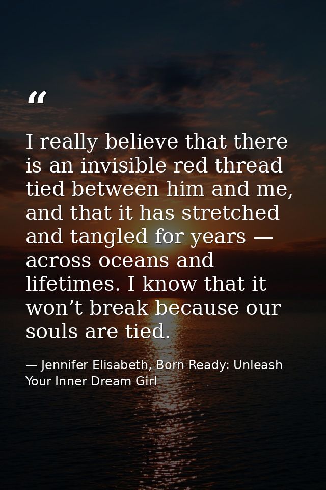 I really believe that there is an invisible red thread tied between him and me, and that it has stretched and tangled fo — Jennifer Elisabeth, Born Ready: Unleash Your Inner Dream Girl